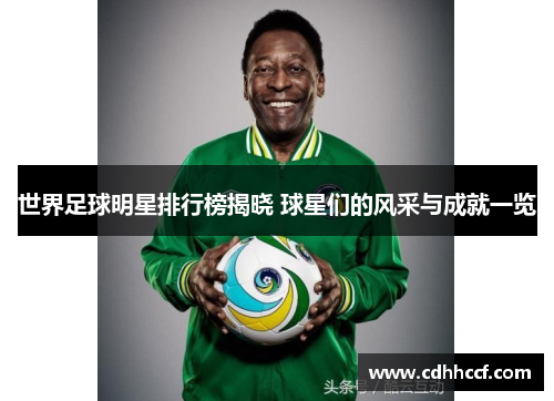 世界足球明星排行榜揭晓 球星们的风采与成就一览