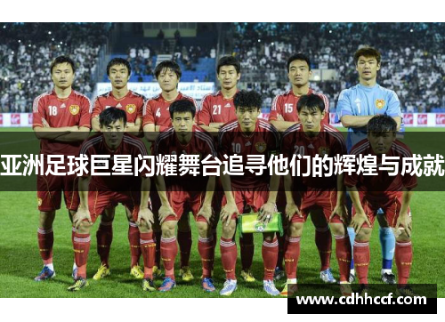 亚洲足球巨星闪耀舞台追寻他们的辉煌与成就