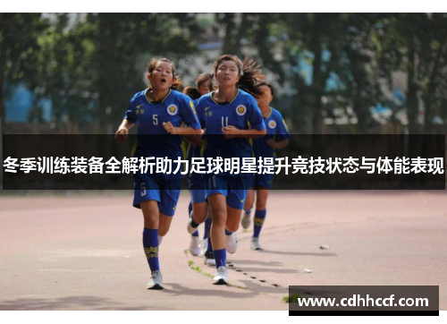 冬季训练装备全解析助力足球明星提升竞技状态与体能表现