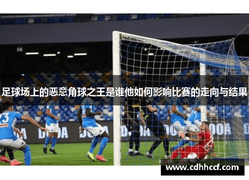 足球场上的恶意角球之王是谁他如何影响比赛的走向与结果