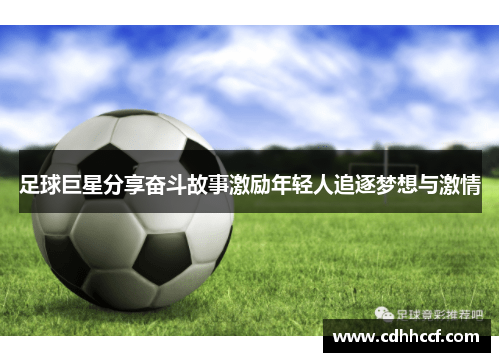 足球巨星分享奋斗故事激励年轻人追逐梦想与激情