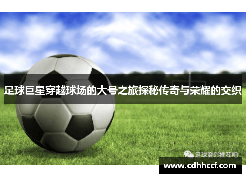 足球巨星穿越球场的大号之旅探秘传奇与荣耀的交织