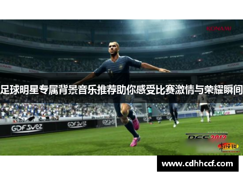 足球明星专属背景音乐推荐助你感受比赛激情与荣耀瞬间