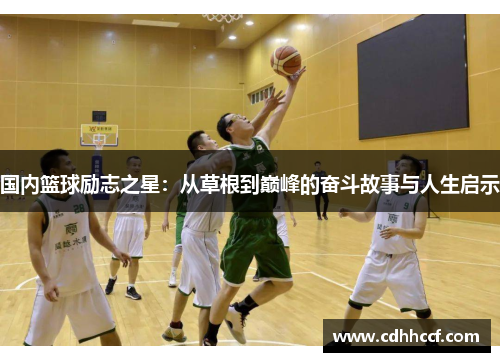 国内篮球励志之星：从草根到巅峰的奋斗故事与人生启示
