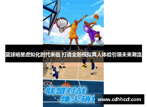 篮球明星虚拟化时代来临 打造全新模拟真人体验引领未来潮流