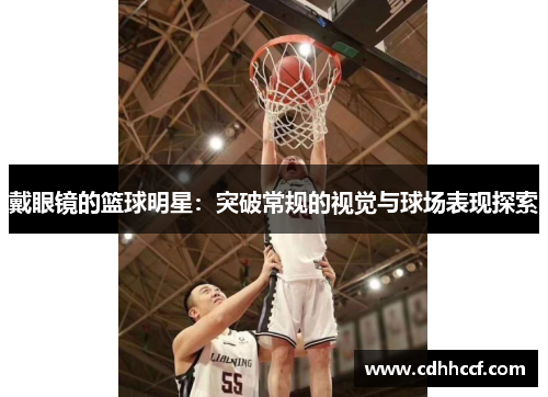 戴眼镜的篮球明星：突破常规的视觉与球场表现探索