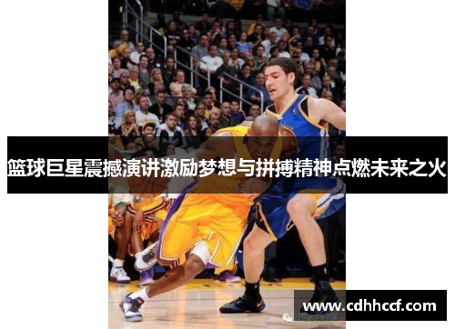 篮球巨星震撼演讲激励梦想与拼搏精神点燃未来之火