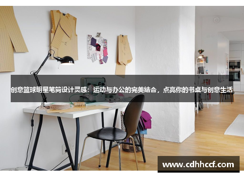 创意篮球明星笔筒设计灵感：运动与办公的完美结合，点亮你的书桌与创意生活