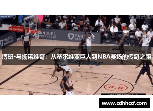 博班·马扬诺维奇：从塞尔维亚巨人到NBA赛场的传奇之路