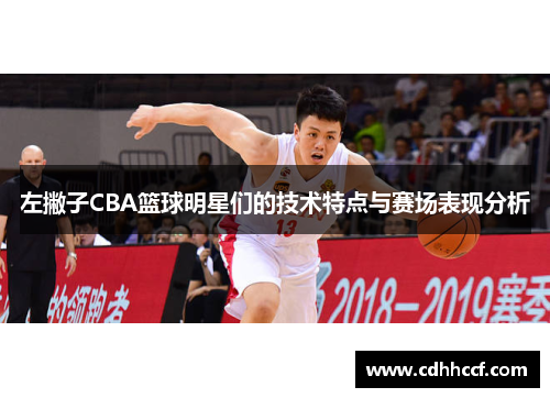 左撇子CBA篮球明星们的技术特点与赛场表现分析