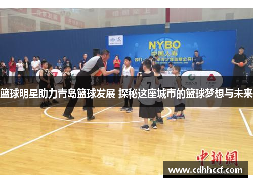 篮球明星助力青岛篮球发展 探秘这座城市的篮球梦想与未来