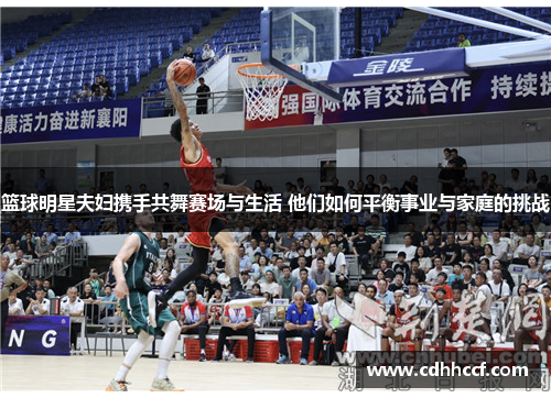篮球明星夫妇携手共舞赛场与生活 他们如何平衡事业与家庭的挑战