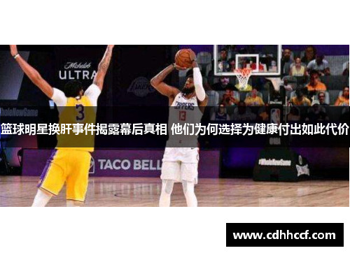 篮球明星换肝事件揭露幕后真相 他们为何选择为健康付出如此代价
